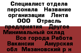 Специалист отдела персонала › Название организации ­ Лента, ООО › Отрасль предприятия ­ Другое › Минимальный оклад ­ 20 900 - Все города Работа » Вакансии   . Амурская обл.,Мазановский р-н